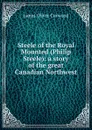 Steele of the Royal Mounted (Philip Steele): a story of the great Canadian Northwest - Curwood James Oliver