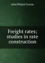 Freight rates; studies in rate construction - John Philpot Curran