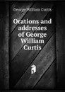 Orations and addresses of George William Curtis - George William Curtis