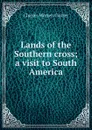 Lands of the Southern cross; a visit to South America - Charles Warren Currier