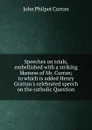 Speeches on trials, embellished with a striking likeness of Mr. Curran; to which is added Henry Grattan.s celebrated speech on the catholic Question - John Philpot Curran