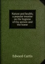 Nature and health; a popular treatise on the hygiene of the person and the home - Edward Curtis