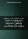 Dissent, in its relation to the Church of England: eight lectures, preached before the University of Oxford, in the year 1871, on the foundation of John Bampton - George Herbert Curteis