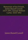 Memorials of two friends, James Russell Lowell: 1819-1891, George William Curtis: 1824-1892 - James Russell Lowell