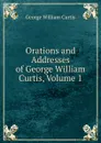 Orations and Addresses of George William Curtis, Volume 1 - George William Curtis