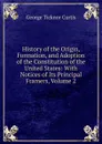 History of the Origin, Formation, and Adoption of the Constitution of the United States: With Notices of Its Principal Framers, Volume 2 - Curtis George Ticknor