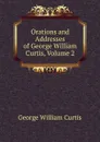 Orations and Addresses of George William Curtis, Volume 2 - George William Curtis