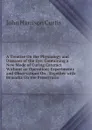 A Treatise On the Physiology and Diseases of the Eye: Containing a New Mode of Curing Cataract Without an Operation; Experiments and Observations On . Together with Remarks On the Preservatio - John Harrison Curtis