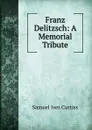 Franz Delitzsch: A Memorial Tribute - Samuel Ives Curtiss
