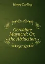 Geraldine Maynard: Or, the Abduction - Henry Curling