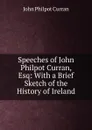 Speeches of John Philpot Curran, Esq: With a Brief Sketch of the History of Ireland - John Philpot Curran