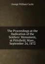 The Proceedings at the Dedication of the Soldiers. Monument, at Pittsfield, Mass., September 24, 1872 - George William Curtis