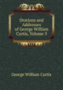 Orations and Addresses of George William Curtis, Volume 3 - George William Curtis