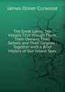 The Great Lakes: The Vessels That Plough Them, Their Owners, Their Sailors, and Their Cargoes : Together with a Brief History of Our Inland Seas - Curwood James Oliver
