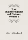 Tool Engineering: Jigs and Fixtures, Volume 1 - Albert Atkins Dowd