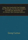 Ueber Die Geschichte Und Aufgabe Der Philologie: Ein Vortrag Gehalten Im Saale Der Harmonie Am 22 Februar 1862 (German Edition) - Georg Curtius