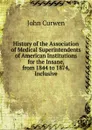 History of the Association of Medical Superintendents of American Institutions for the Insane, from 1844 to 1874, Inclusive - John Curwen