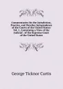 Commentaries On the Jurisdiction, Practice, and Peculiar Jurisprudence of the Courts of the United States: Vol. 1, Containing a View of the Judicial . of the Supreme Court of the United States - Curtis George Ticknor