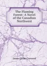 The Flaming Forest: A Novel of the Canadian Northwest - Curwood James Oliver