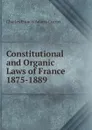 Constitutional and Organic Laws of France 1875-1889 - Charles Francis Adams Currier