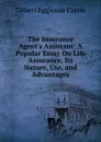 The Insurance Agent.s Assistant: A Popular Essay On Life Assurance, Its Nature, Use, and Advantages - Gilbert Eggleson Currie