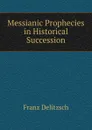Messianic Prophecies in Historical Succession - Franz Julius Delitzsch