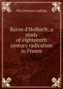 Baron d.Holbach; a study of eighteenth century radicalism in France - Max Pearson Cushing