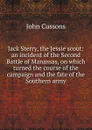 Jack Sterry, the Jessie scout: an incident of the Second Battle of Manassas, on which turned the course of the campaign and the fate of the Southern army. - John Cussons