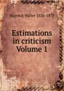 Estimations in criticism Volume 1 - Walter Bagehot