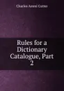 Rules for a Dictionary Catalogue, Part 2 - Charles Ammi Cutter