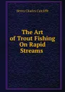 The Art of Trout Fishing On Rapid Streams . - Henry Charles Cutcliffe