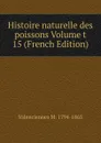 Histoire naturelle des poissons Volume t 15 (French Edition) - Valenciennes M. 1794-1865