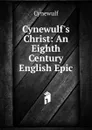 Cynewulf.s Christ: An Eighth Century English Epic - Cynewulf