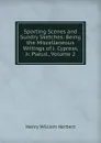 Sporting Scenes and Sundry Sketches: Being the Miscellaneous Writings of J. Cypress, Jr. Pseud., Volume 2 - Herbert Henry William
