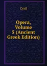 Opera, Volume 5 (Ancient Greek Edition) - Cyril
