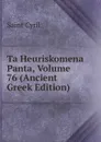 Ta Heuriskomena Panta, Volume 76 (Ancient Greek Edition) - Saint Cyril