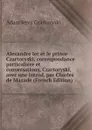 Alexandre Ier et le prince Czartoryski; correspondance particuliere et conversations, Czartoryski, avec une introd. par Charles de Mazade (French Edition) - Adam Jerzy Czartoryski
