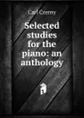 Selected studies for the piano: an anthology - Carl Czerny