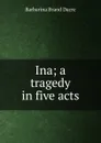 Ina; a tragedy in five acts - Barbarina Brand Dacre