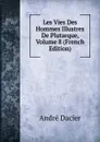 Les Vies Des Hommes Illustres De Plutarque, Volume 8 (French Edition) - André Dacier