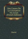 Des Causes De La Corruption Du Goust (French Edition) - Dacier