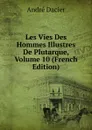 Les Vies Des Hommes Illustres De Plutarque, Volume 10 (French Edition) - André Dacier