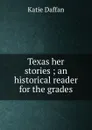 Texas her stories ; an historical reader for the grades - Katie Daffan