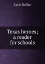 Texas heroes; a reader for schools - Katie Daffan