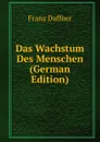 Das Wachstum Des Menschen (German Edition) - Franz Daffner