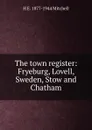 The town register: Fryeburg, Lovell, Sweden, Stow and Chatham - H E. 1877-1944 Mitchell