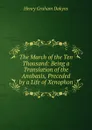 The March of the Ten Thousand: Being a Translation of the Anabasis, Preceded by a Life of Xenophon - Henry Graham Dakyns