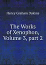 The Works of Xenophon, Volume 3,.part 2 - Henry Graham Dakyns