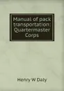 Manual of pack transportation: Quartermaster Corps - Henry W Daly