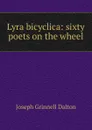 Lyra bicyclica: sixty poets on the wheel - Joseph Grinnell Dalton